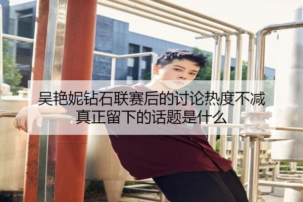 吴艳妮钻石联赛后的讨论热度不减 真正留下的话题是什么